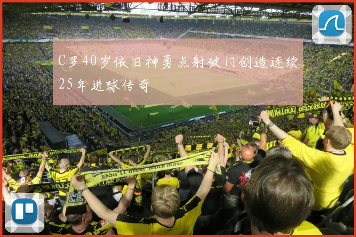 C罗40岁依旧神勇点射破门创造连续25年进球传奇