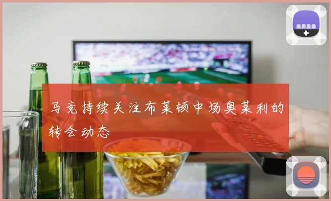 马竞持续关注布莱顿中场奥莱利的转会动态