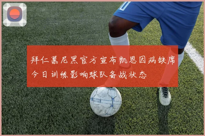 拜仁慕尼黑官方宣布凯恩因病缺席今日训练影响球队备战状态