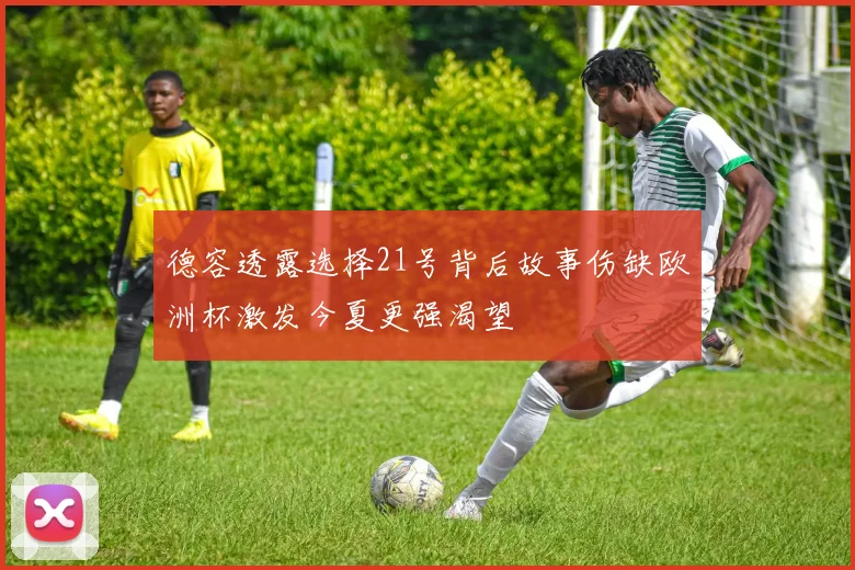 德容透露选择21号背后故事伤缺欧洲杯激发今夏更强渴望