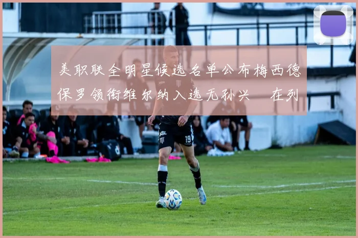 美职联全明星候选名单公布梅西德保罗领衔维尔纳入选无孙兴慜在列