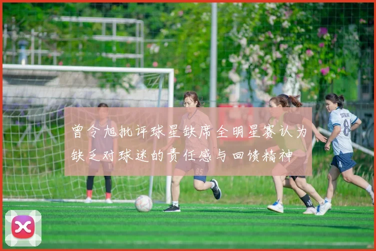 曾令旭批评球星缺席全明星赛认为缺乏对球迷的责任感与回馈精神